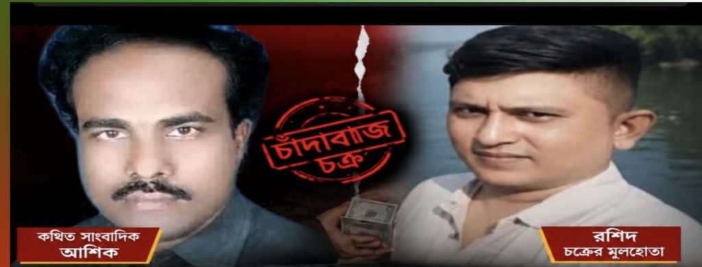দুদক , ডিবি পুলিশ ও প্রশাসনের ঊর্ধ্বতন কর্মকর্তাদের নাম ভাঙ্গিয়ে চাঁদাবাজি, চক্রের মূলহোতা কথিত সাংবাদিক আশিক ও রশিদ চক্রকে আইনের আওতায় আনার দাবি